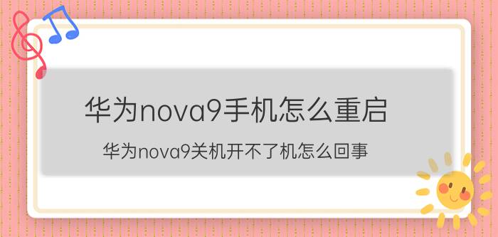 华为nova9手机怎么重启 华为nova9关机开不了机怎么回事？